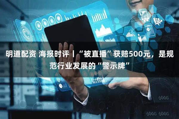明道配资 海报时评丨“被直播”获赔500元，是规范行业发展的“警示牌”