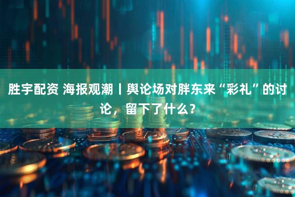 胜宇配资 海报观潮丨舆论场对胖东来“彩礼”的讨论，留下了什么？