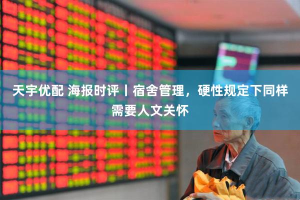 天宇优配 海报时评丨宿舍管理，硬性规定下同样需要人文关怀