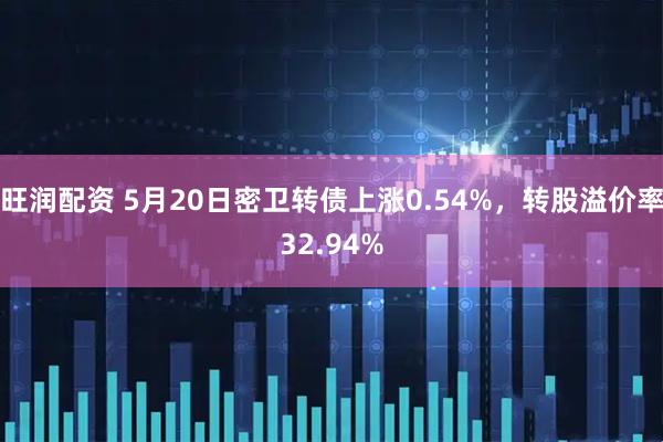 旺润配资 5月20日密卫转债上涨0.54%，转股溢价率32.94%
