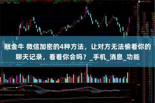 融金牛 微信加密的4种方法，让对方无法偷看你的聊天记录，看看你会吗？_手机_消息_功能
