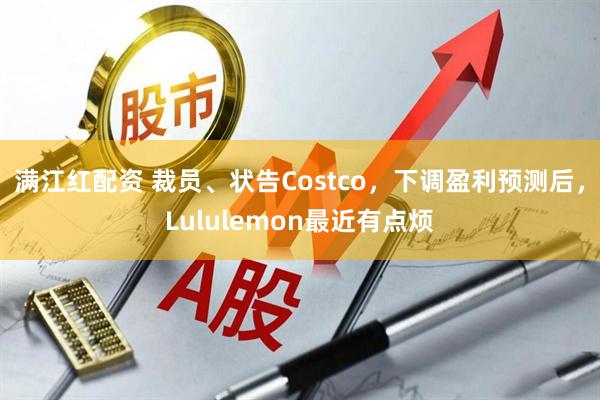 满江红配资 裁员、状告Costco，下调盈利预测后，Lululemon最近有点烦