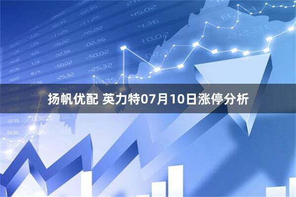 扬帆优配 英力特07月10日涨停分析