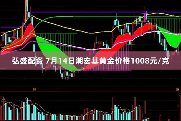 弘盛配资 7月14日潮宏基黄金价格1008元/克