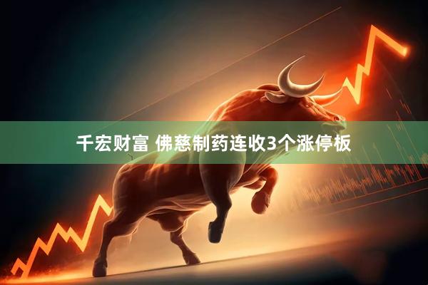 千宏财富 佛慈制药连收3个涨停板