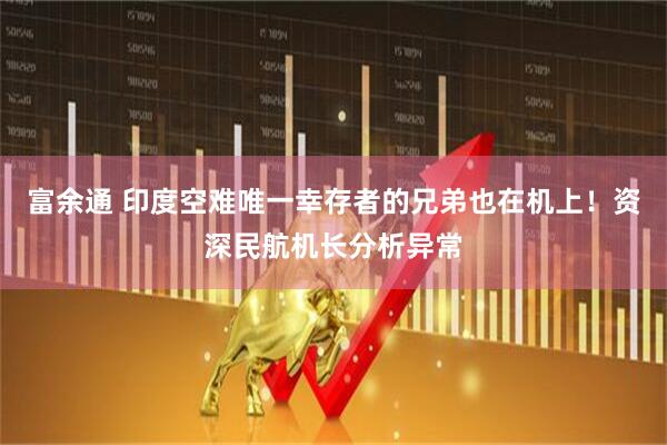 富余通 印度空难唯一幸存者的兄弟也在机上！资深民航机长分析异常