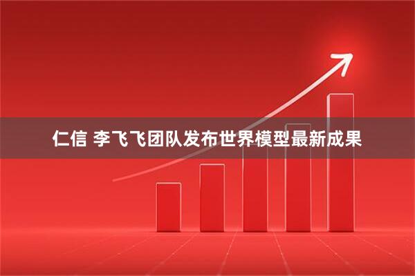 仁信 李飞飞团队发布世界模型最新成果