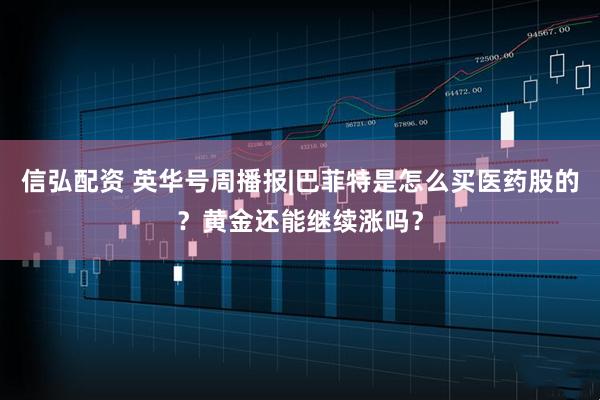信弘配资 英华号周播报|巴菲特是怎么买医药股的？黄金还能继续涨吗？