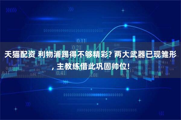 天猫配资 利物浦踢得不够精彩? 两大武器已现雏形, 主教练借此巩固帅位!